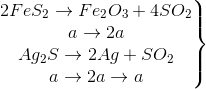 \left.\begin{matrix}2FeS_{2}\rightarrow Fe_{2}O_{3}+4SO_{2}\\a\rightarrow2a\\Ag_{2}S\rightarrow2Ag+SO_{2}\\a\rightarrow2a\rightarrow a\end{matrix}\right\}