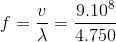 f=\frac{v}{\lambda }=\frac{9.10^{8}}{4.750}