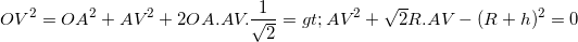 \small OV^{2}=OA^{2}+AV^{2}+2OA.AV.\frac{1}{\sqrt{2}}=> AV^{2}+\sqrt{2}R.AV-(R+h)^{2}=0