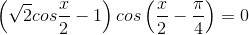 \left( \sqrt{2}cos\frac{x}{2}-1 \right )cos\left ( \frac{x}{2}-\frac{\pi }{4} \right )=0