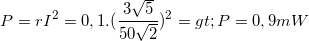 \small P=rI^{2}=0,1.(\frac{3\sqrt{5}}{50\sqrt{2}})^{2}=> P=0,9 mW