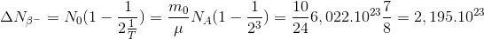 \Delta N_{\beta ^{-}}=N_{0}(1-\frac{1}{2\frac{1}{T}})=\frac{m_{0}}{\mu }N_{A}(1-\frac{1}{2^{3}})=\frac{10}{24}6,022.10^{23}\frac{7}{8}=2,195.10^{23}