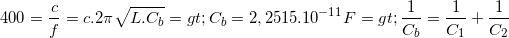 \small 400=\frac{c}{f}=c.2\pi \sqrt{L.C_{b}}=> C_{b}=2,2515.10^{-11} F=> \frac{1}{C_{b}}=\frac{1}{C_{1}}+\frac{1}{C_{2}}