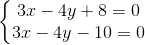 \left\{\begin{matrix} 3x-4y+8=0\\3x-4y-10=0 \end{matrix}\right