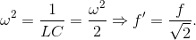 \omega ^{2}=\frac{1}{LC}=\frac{\omega ^{2}}{2}\Rightarrow f'=\frac{f}{\sqrt{2}}.