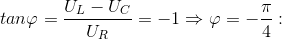tan\varphi =\frac{U_{L}-U_{C}}{U_{R}}=-1\Rightarrow \varphi =-\frac{\pi }{4}: