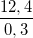 \small \frac{12,4}{0,3}