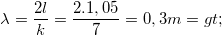 \small \lambda =\frac{2l}{k}=\frac{2.1,05}{7}=0,3m =>