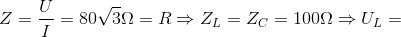 Z=\frac{U}{I}=80\sqrt{3}\Omega =R\Rightarrow Z_{L}=Z_{C}=100\Omega \Rightarrow U_{L}=