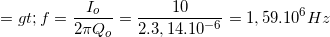 \small => f=\frac{I_{o}}{2\pi Q_{o}}= \frac{10}{2.3,14.10^{-6}}=1,59.10^{6}Hz