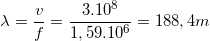 \small \lambda =\frac{v}{f}=\frac{3.10^{8}}{1,59.10^{6}}=188,4 m