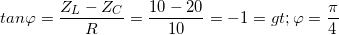\small tan\varphi =\frac{Z_{L}-Z_{C}}{R}=\frac{10-20}{10}=-1=> \varphi =\frac{\pi }{4}