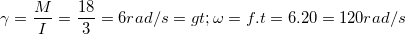 \small \gamma =\frac{M}{I}=\frac{18}{3}=6 rad/s=> \omega =f.t=6.20=120 rad/s