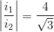 \left | \frac{i_{1}}{i_{2}} \right |=\frac{4}{\sqrt{3}}