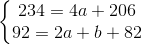 \left\{\begin{matrix} 234=4a+206\\ 92=2a+b+82 \end{matrix}\right.