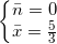 \small \left\{\begin{matrix} \bar{n}=0\\ \bar{x}=\frac{5}{3} \end{matrix}\right.