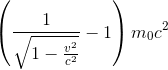 \left ( \frac{1}{\sqrt{1-\frac{v^{2}}{c^{2}}}}-1 \right )m_{0}c^{2}