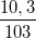 \small \frac{10,3}{103}