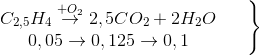 \left.\begin{matrix} C_{2,5}H_{4}\overset{+O_{2}}{\rightarrow}2,5CO_{2}+ 2H_{2}O& & \\ 0,05 \rightarrow 0,125 \rightarrow 0,1 & & \end{matrix}\right\}