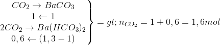 \left.\begin{matrix}CO_{2}\rightarrow BaCO_{3}\\1\leftarrow 1\\2CO_{2}\rightarrow Ba(HCO_{3})_{2}\\0,6\leftarrow (1,3-1)\end{matrix}\right\}=>n_{CO_{2}}=1+0,6=1,6mol