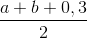 \frac{a+b+0,3}{2}