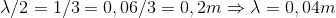 \lambda /2=1/3=0,06/3=0,2m\Rightarrow \lambda =0,04m