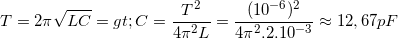\small T= 2\pi \sqrt{LC}=>C= \frac{T^{2}}{4\pi ^{2}L}=\frac{(10^{-6})^{2}}{4\pi ^{2}.2.10^{-3}}\approx 12,67 pF