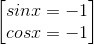 \begin{bmatrix} sinx=-1\\cosx=-1 \end{bmatrix}