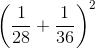 \left ( \frac{1}{28}+\frac{1}{36} \right )^{2}