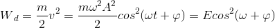 W{_{d}}= \frac{m}{2}v^{2}= \frac{m\omega ^{2}A^{2}}{2}cos^{2}(\omega t+\varphi ) = E cos^{2}(\omega +\varphi )