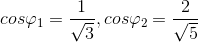 cos\varphi _{1}=\frac{1}{\sqrt{3}}, cos\varphi _{2}=\frac{2}{\sqrt{5}}