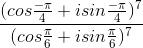 \frac{(cos\frac{-\pi }{4}+isin\frac{-\pi }{4})^{7}}{(cos\frac{\pi }{6}+isin\frac{\pi }{6})^{7}}