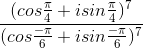 \frac{(cos\frac{\pi }{4}+isin\frac{\pi }{4})^{7}}{(cos\frac{-\pi }{6}+isin\frac{-\pi }{6})^{7}}