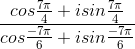 \frac{cos\frac{7\pi }{4}+isin\frac{7\pi }{4}}{cos\frac{-7\pi }{6}+isin\frac{-7\pi }{6}}