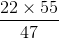 \frac{22\times 55}{47}
