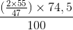 \frac{(\frac{2\times 55}{47})\times 74,5}{100}