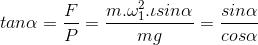 tan\alpha = \frac{F}{P} = \frac{m.\omega _{1}^{2}.\iota sin\alpha }{mg} = \frac{sin\alpha}{cos\alpha }
