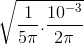 \sqrt{\frac{1}{5\pi }.\frac{10^{-3}}{2\pi }}