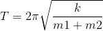 T = 2\pi \sqrt{\frac{k}{m1 + m2}}