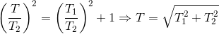 \left ( \frac{T}{T_{2}} \right )^{2}= \left ( \frac{T_{1}}{T_{2}} \right )^{2} + 1 \Rightarrow T = \sqrt{T_{1}^{2}+ T_{2}^{2}}