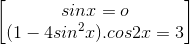 \begin{bmatrix} sinx=o\\(1-4sin^{2}x).cos2x=3 \end{bmatrix}