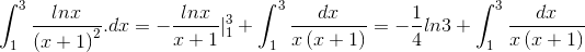 \int_{1}^{3}\frac{lnx}{\left ( x+1 \right )^{2}}.dx =-\frac{lnx}{x+1}|_{1}^{3}+\int_{1}^{3}\frac{dx}{x\left( x+1 \right )}=-\frac{1}{4}ln3+\int_{1}^{3}\frac{dx}{x\left( x+1\right )}