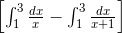 \begin{bmatrix} \int_{1}^{3}\frac{dx}{x}-\int_{1}^{3}\frac{dx}{x+1} \end{bmatrix}