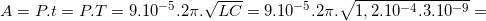 \small A=P.t=P.T=9.10^{-5}.2\pi .\sqrt{LC}=9.10^{-5}.2\pi .\sqrt{1,2.10^{-4}.3.10^{-9}}=