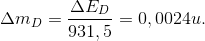 \Delta m_{D}=\frac{\Delta E_{D}}{931,5}=0,0024u.