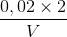 \frac{0,02 \times 2}{V}