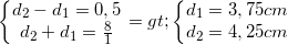 \small \left\{\begin{matrix} d_{2}-d_{1}=0,5\\ d_{2}+d_{1}=\frac{8}{1} \end{matrix}\right.=> \left\{\begin{matrix} d_{1}=3,75cm\\ d_{2}=4,25 cm \end{matrix}\right.
