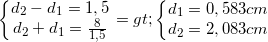 \small \left\{\begin{matrix} d_{2}-d_{1}=1,5\\ d_{2}+d_{1}=\frac{8}{1,5} \end{matrix}\right.=> \left\{\begin{matrix} d_{1}=0,583cm\\ d_{2}=2,083 cm \end{matrix}\right.