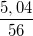 \small \frac{5,04}{56}