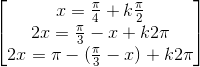 \begin{bmatrix}x=\frac{\pi}{4}+k\frac{\pi}{2}\\2x=\frac{\pi}{3}-x+k2\pi\\2x=\pi-(\frac{\pi}{3}-x)+k2\pi \end{bmatrix}